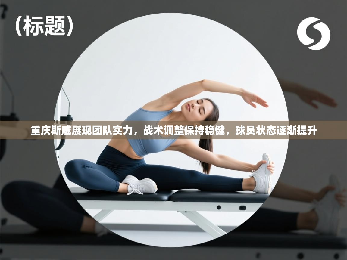 重庆斯威展现团队实力,战术调整保持稳健,球员状态逐渐提升 第1张