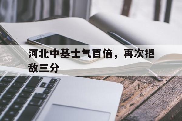 爱游戏在线登录-河北中基士气百倍，再次拒敌三分的简单介绍